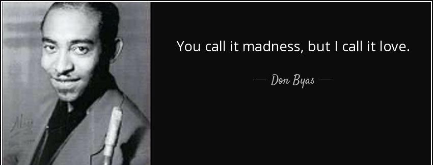 quote you call it madness but i call it love don byas Quotes
