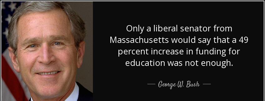 quote only a liberal senator from massachusetts would say that a 49 percent increase in funding george w bush Quotes