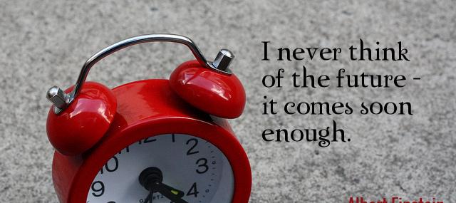 Quotation Albert Einstein I never think of the future it comes soon enough Quotes
