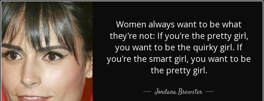 quote women always want to be what they re not if you re the pretty girl you want to be the jordana brewster Quotes