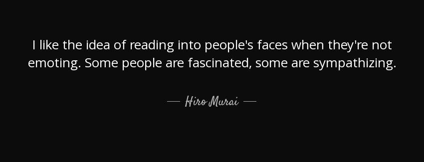 quote i like the idea of reading into people s faces when they re not emoting some people hiro murai Quotes
