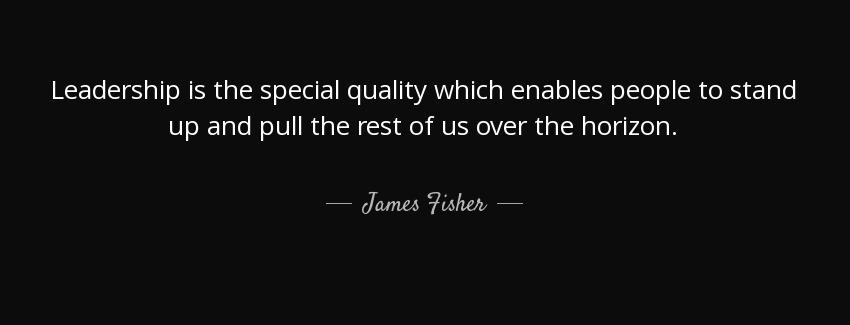 quote leadership is the special quality which enables people to stand up and pull the rest james fisher Quotes