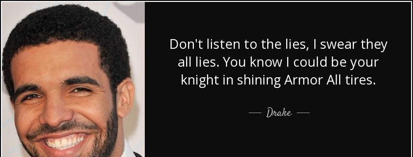 quote don t listen to the lies i swear they all lies you know i could be your knight in shining drake Quotes