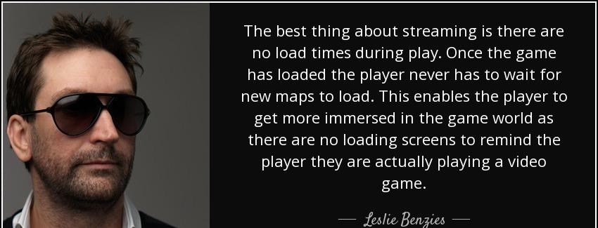 quote the best thing about streaming is there are no load times during play once the game leslie benzies Quotes
