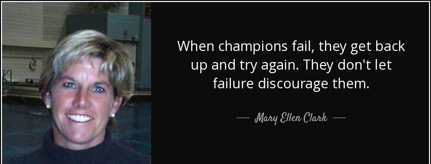 quote when champions fail they get back up and try again they don t let failure discourage mary ellen clark Quotes
