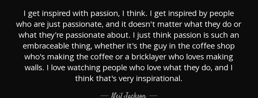 quote i get inspired with passion i think i get inspired by people who are just passionate neil jackson Quotes