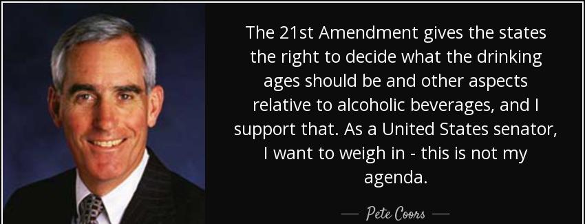 quote the 21st amendment gives the states the right to decide what the drinking ages should pete coors Quotes