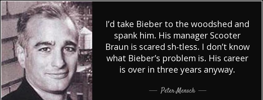 quote i d take bieber to the woodshed and spank him his manager scooter braun is scared sh peter mensch Quotes
