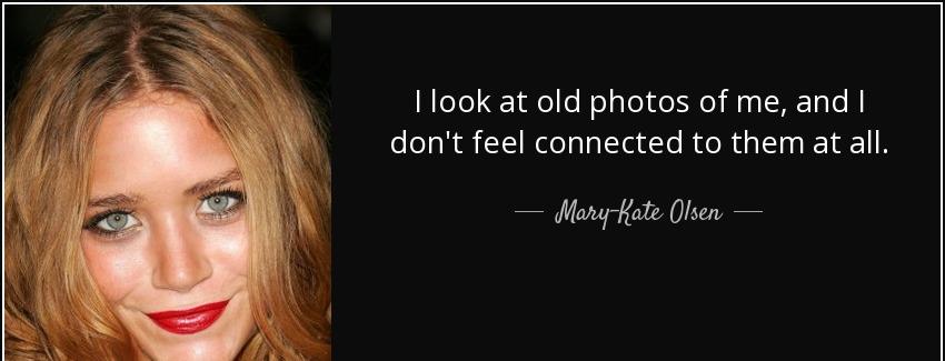 quote i look at old photos of me and i don t feel connected to them at all mary kate olsen Quotes
