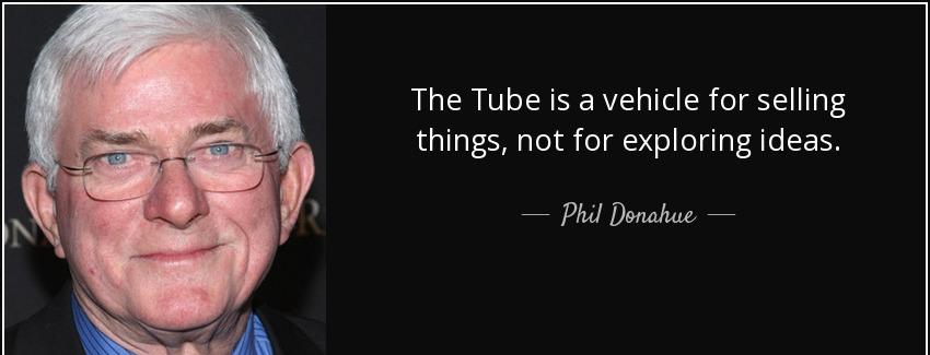 quote the tube is a vehicle for selling things not for exploring ideas phil donahue Quotes