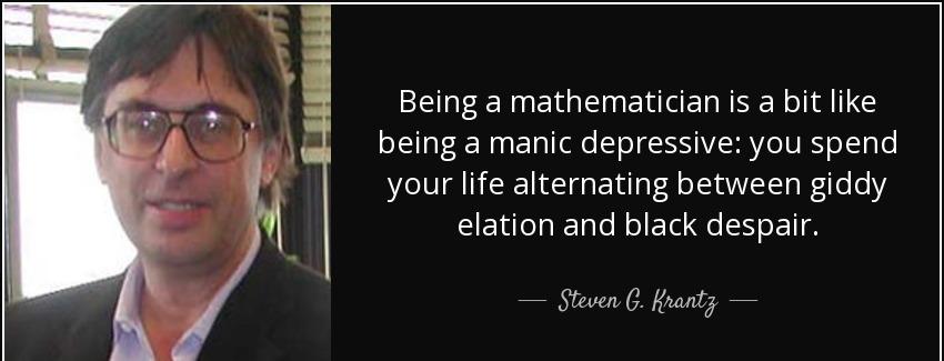 quote being a mathematician is a bit like being a manic depressive you spend your life alternating steven g krantz Quotes