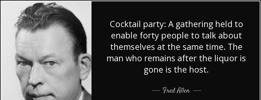 quote cocktail party a gathering held to enable forty people to talk about themselves at the fred allen Quotes