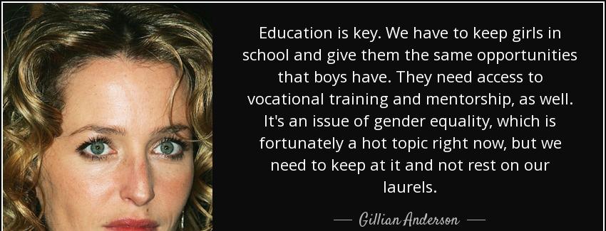quote education is key we have to keep girls in school and give them the same opportunities gillian anderson Quotes