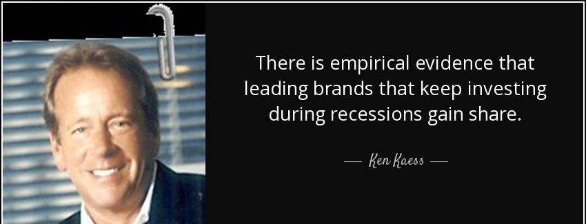 quote there is empirical evidence that leading brands that keep investing during recessions ken kaess Quotes