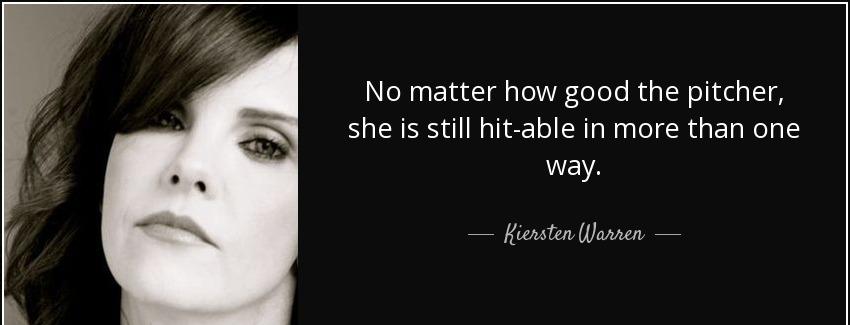 quote no matter how good the pitcher she is still hit able in more than one way kiersten warren Quotes