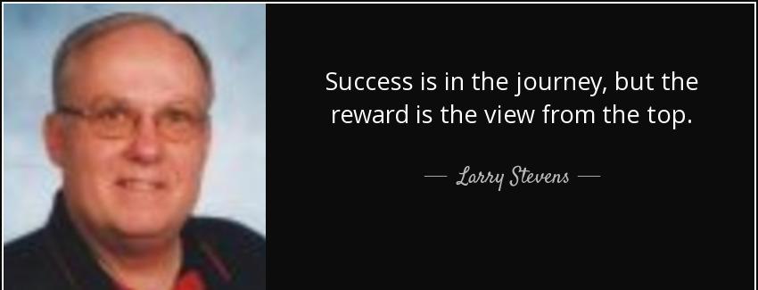 quote success is in the journey but the reward is the view from the top larry stevens Quotes