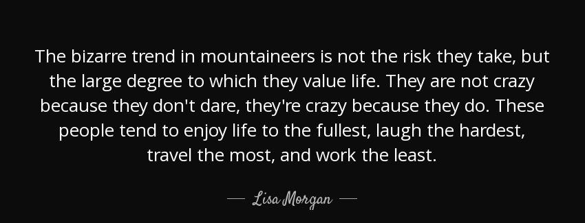 quote the bizarre trend in mountaineers is not the risk they take but the large degree to lisa morgan Quotes