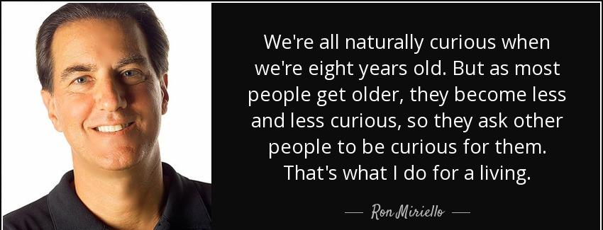 quote we re all naturally curious when we re eight years old but as most people get older ron miriello Quotes