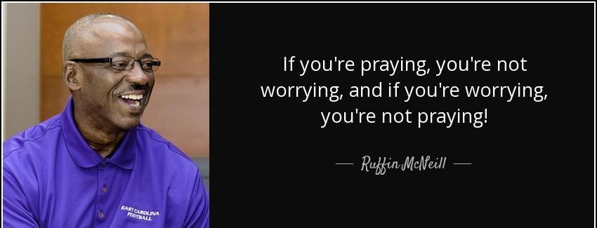 quote if you re praying you re not worrying and if you re worrying you re not praying ruffin mcneill Quotes
