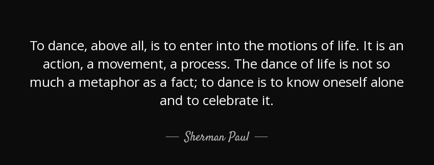 quote to dance above all is to enter into the motions of life it is an action a movement a sherman paul Quotes