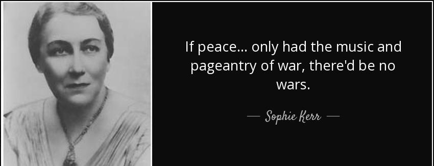 quote if peace only had the music and pageantry of war there d be no wars sophie kerr Quotes