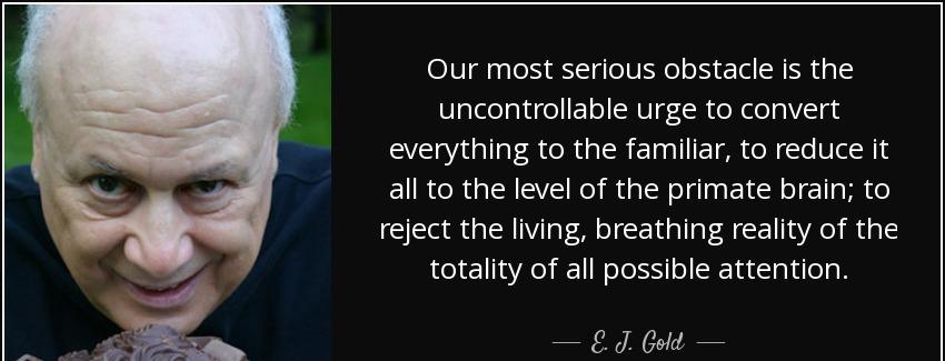 quote our most serious obstacle is the uncontrollable urge to convert everything to the familiar e j gold Quotes