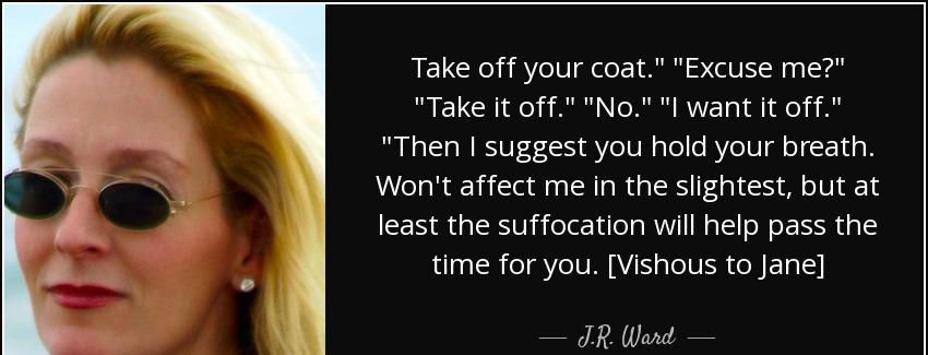 quote take off your coat excuse me take it off no i want it off then i suggest you hold your j r ward Quotes