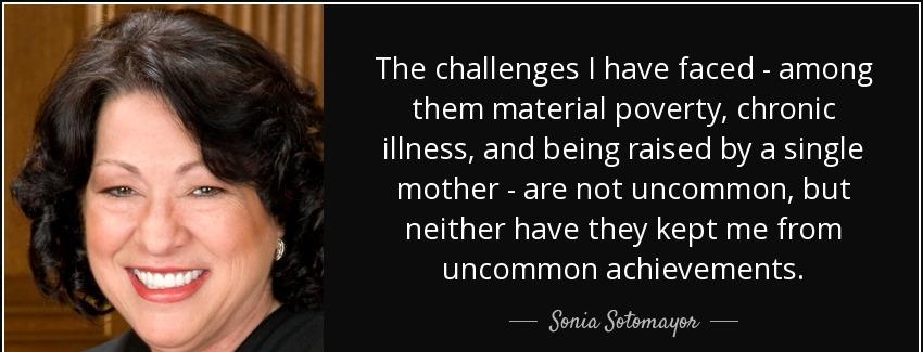 quote the challenges i have faced among them material poverty chronic illness and being raised sonia sotomayor Quotes