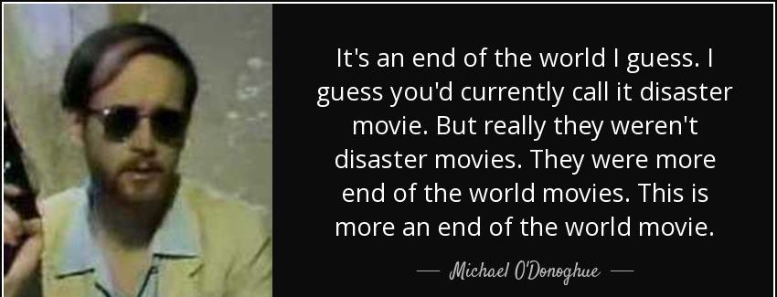 quote it s an end of the world i guess i guess you d currently call it disaster movie but michael o donoghue Quotes