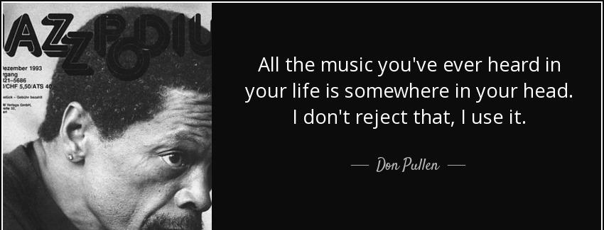 quote all the music you ve ever heard in your life is somewhere in your head i don t reject don pullen Quotes
