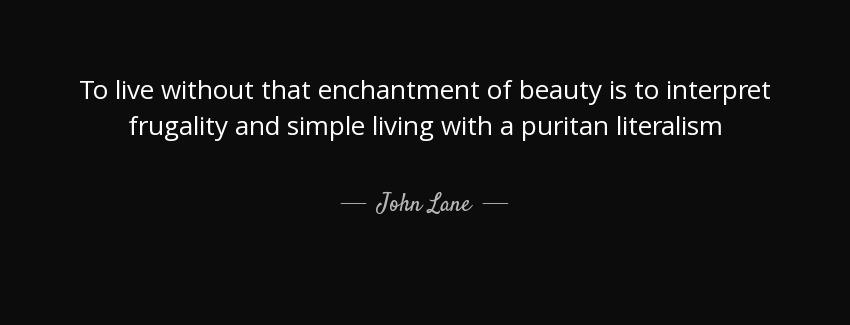 quote to live without that enchantment of beauty is to interpret frugality and simple living john lane Quotes