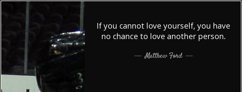 quote if you cannot love yourself you have no chance to love another person matthew ford Quotes