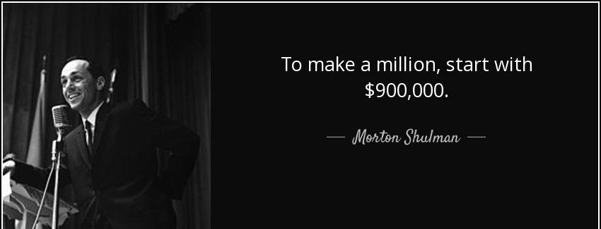 quote to make a million start with 900 000 morton shulman Quotes