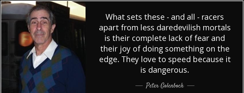 quote what sets these and all racers apart from less daredevilish mortals is their complete peter golenbock Quotes