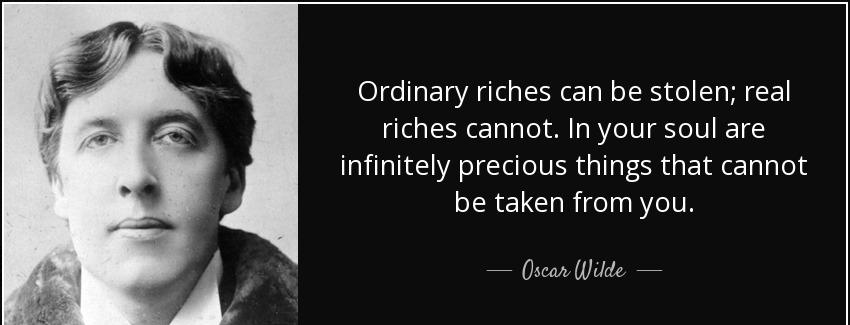 quote ordinary riches can be stolen real riches cannot in your soul are infinitely precious oscar wilde Quotes