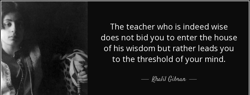 quote the teacher who is indeed wise does not bid you to enter the house of his wisdom but khalil gibran Quotes