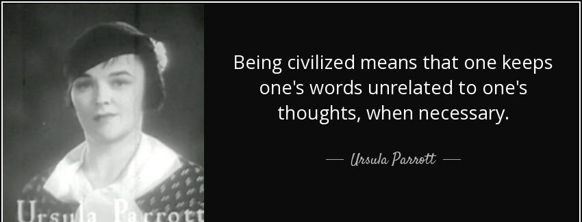 quote being civilized means that one keeps one s words unrelated to one s thoughts when necessary ursula parrott Quotes