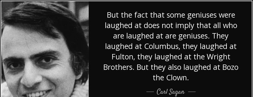 quote but the fact that some geniuses were laughed at does not imply that all who are laughed carl sagan Quotes