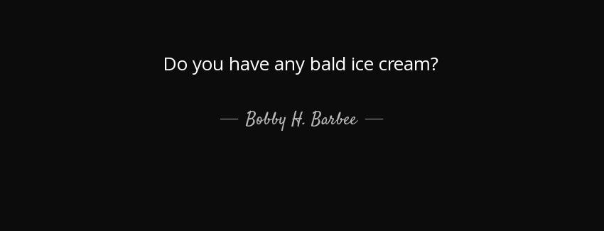 quote do you have any bald ice cream bobby h barbee Quotes