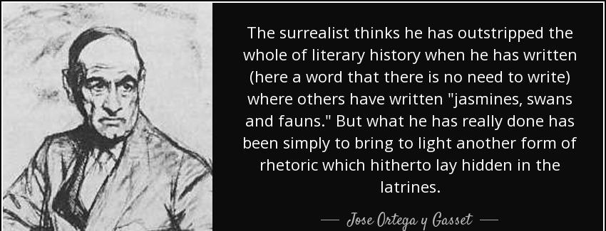 quote the surrealist thinks he has outstripped the whole of literary history when he has written jose ortega y gasset Quotes