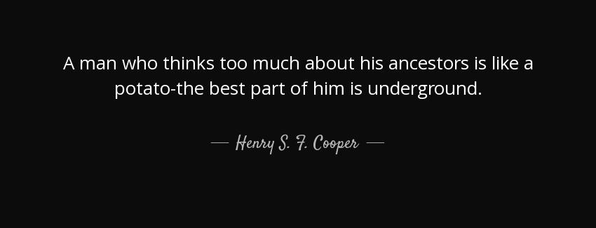 quote a man who thinks too much about his ancestors is like a potato the best part of him henry s f cooper Quotes