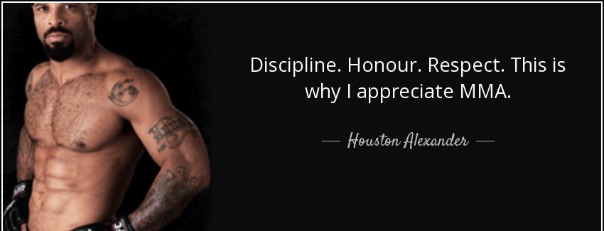 quote discipline honour respect this is why i appreciate mma houston alexander Quotes