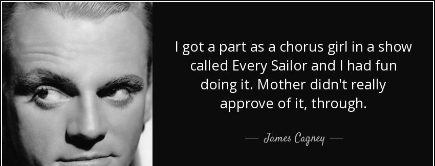 quote i got a part as a chorus girl in a show called every sailor and i had fun doing it mother james cagney Quotes