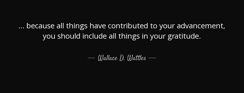 quote because all things have contributed to your advancement you should include all things wallace d wattles Quotes