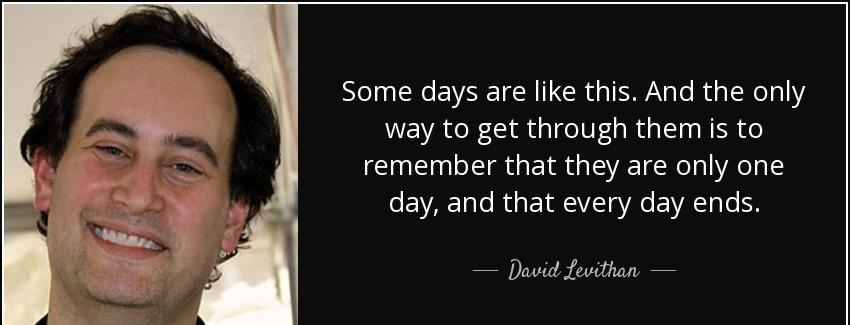 quote some days are like this and the only way to get through them is to remember that they david levithan Quotes