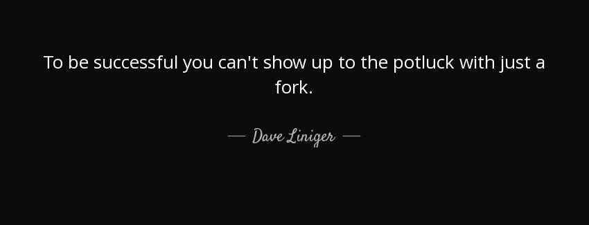 quote to be successful you can t show up to the potluck with just a fork dave liniger Quotes