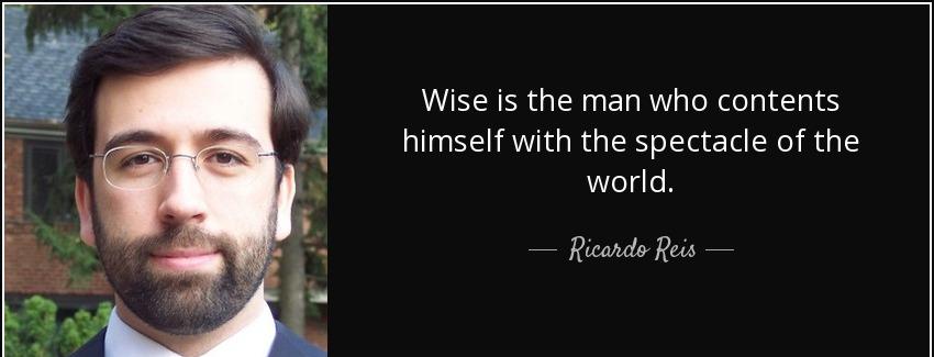 quote wise is the man who contents himself with the spectacle of the world ricardo reis Quotes