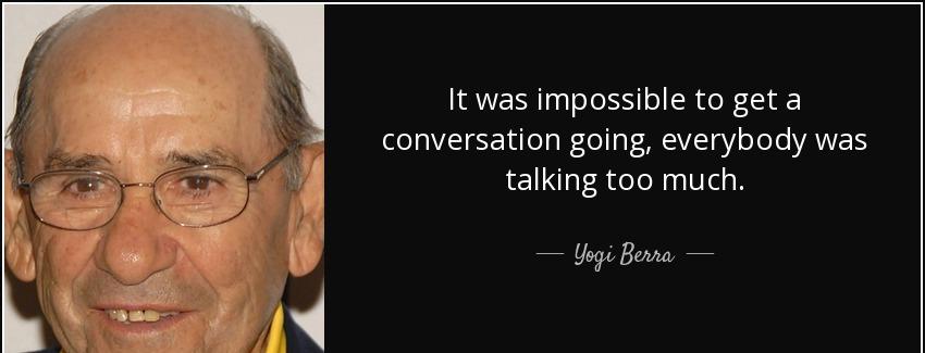 quote it was impossible to get a conversation going everybody was talking too much yogi berra Quotes