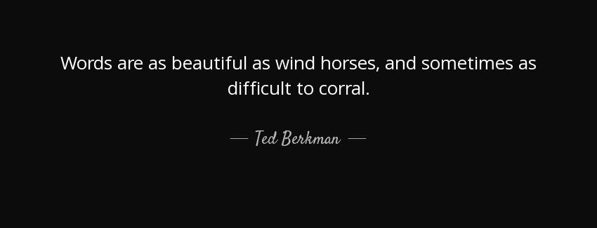 quote words are as beautiful as wind horses and sometimes as difficult to corral ted berkman Quotes