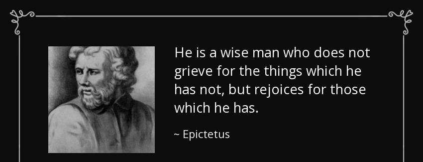 quote he is a wise man who does not grieve for the things which he has not but rejoices for epictetus Quotes